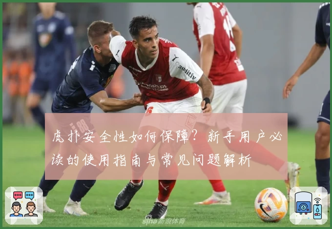 虎扑安全性如何保障?新手用户必读的使用指南与常见问题解析