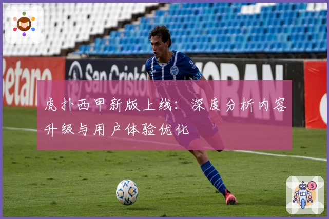 虎扑西甲新版上线：深度分析内容升级与用户体验优化