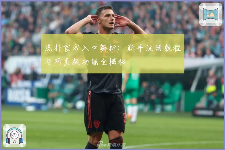 虎扑官方入口解析：新手注册教程与网页版功能全揭秘