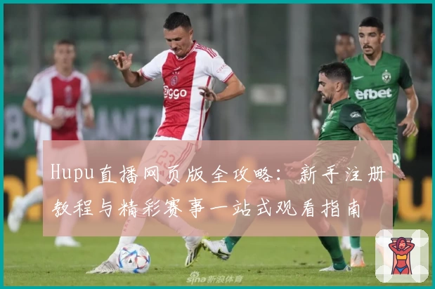 Hupu直播网页版全攻略：新手注册教程与精彩赛事一站式观看指南