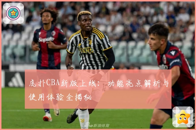 虎扑CBA新版上线：功能亮点解析与使用体验全揭秘