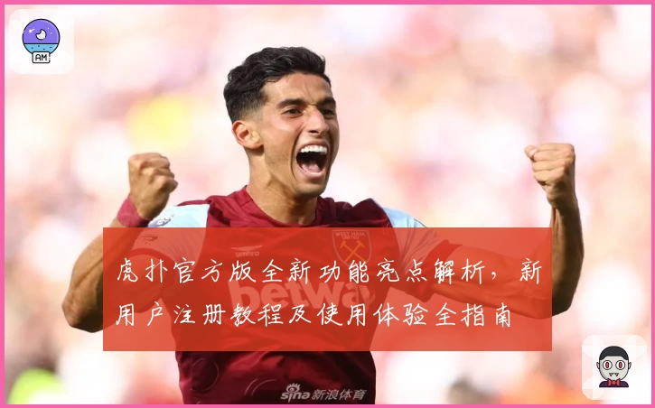 虎扑官方版全新功能亮点解析，新用户注册教程及使用体验全指南