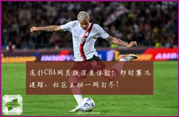 虎扑CBA网页版深度体验：即时赛况追踪，社区互动一网打尽！