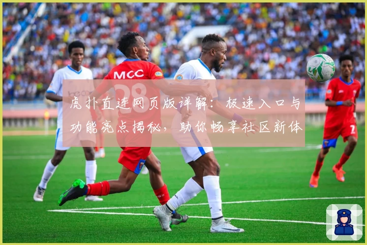 虎扑直连网页版详解：极速入口与功能亮点揭秘，助你畅享社区新体验