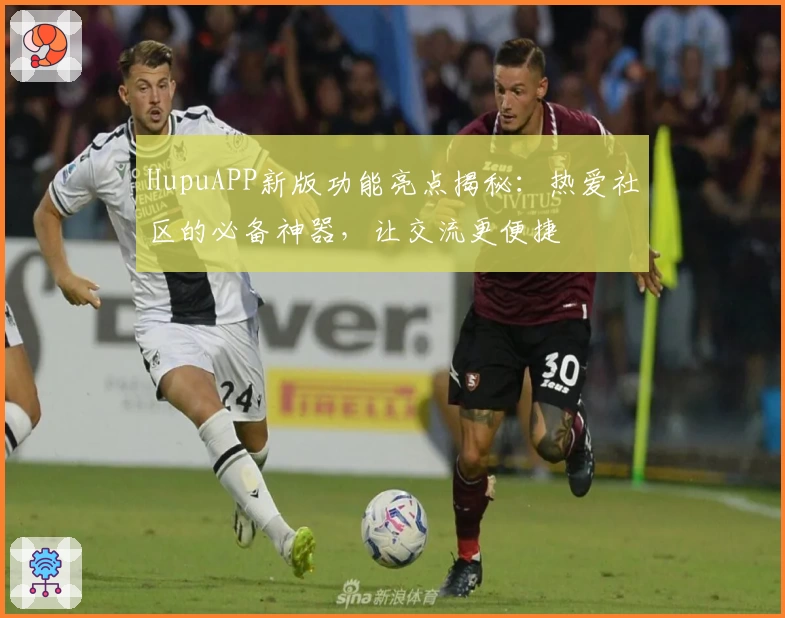 HupuAPP新版功能亮点揭秘：热爱社区的必备神器，让交流更便捷