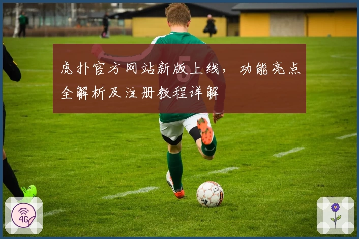 虎扑官方网站新版上线，功能亮点全解析及注册教程详解