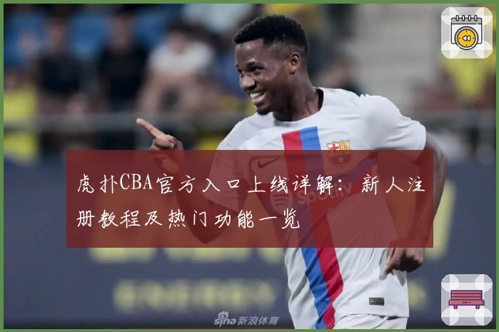 虎扑CBA官方入口上线详解：新人注册教程及热门功能一览