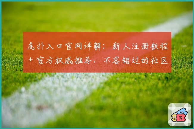 虎扑入口官网详解：新人注册教程＋官方权威推荐，不容错过的社区体验！