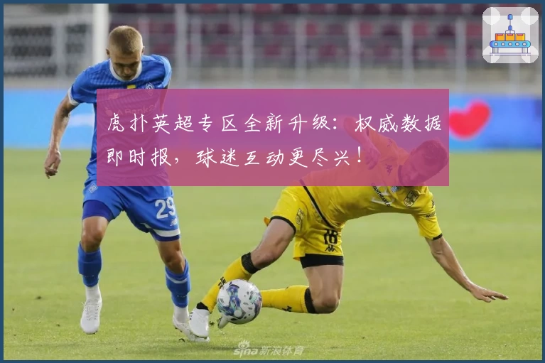 虎扑英超专区全新升级：权威数据即时报，球迷互动更尽兴！