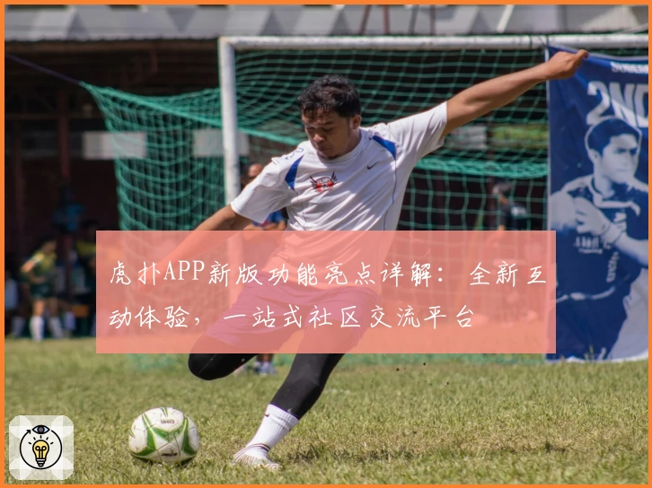 虎扑APP新版功能亮点详解：全新互动体验，一站式社区交流平台