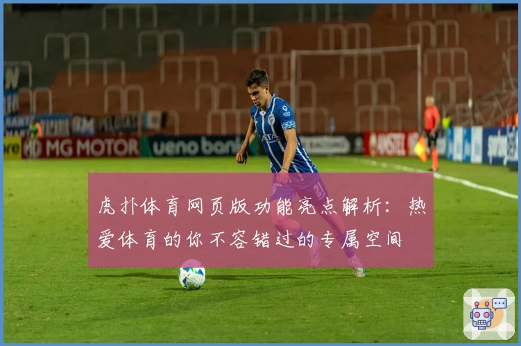 虎扑体育网页版功能亮点解析：热爱体育的你不容错过的专属空间
