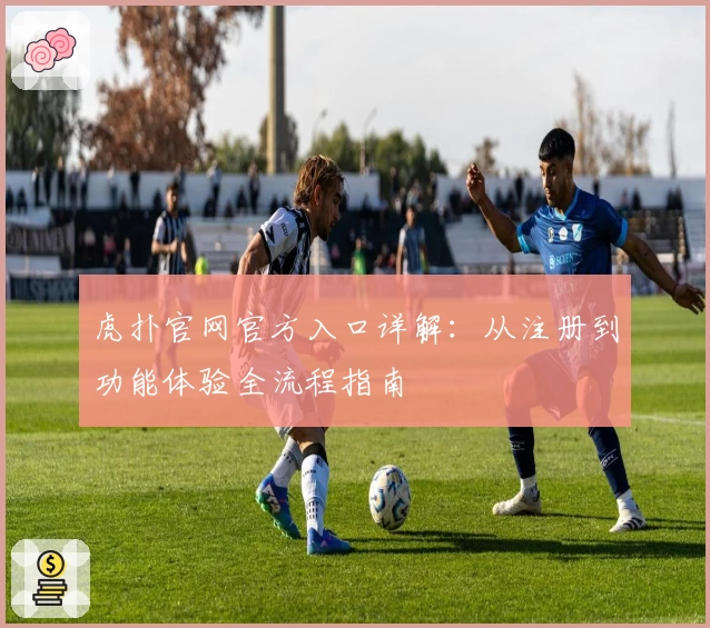 虎扑官网官方入口详解：从注册到功能体验全流程指南