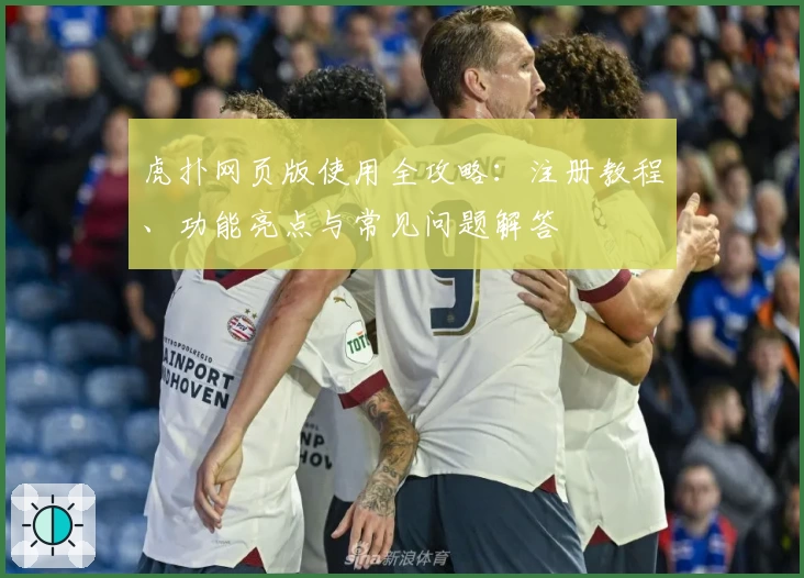 虎扑网页版使用全攻略：注册教程、功能亮点与常见问题解答