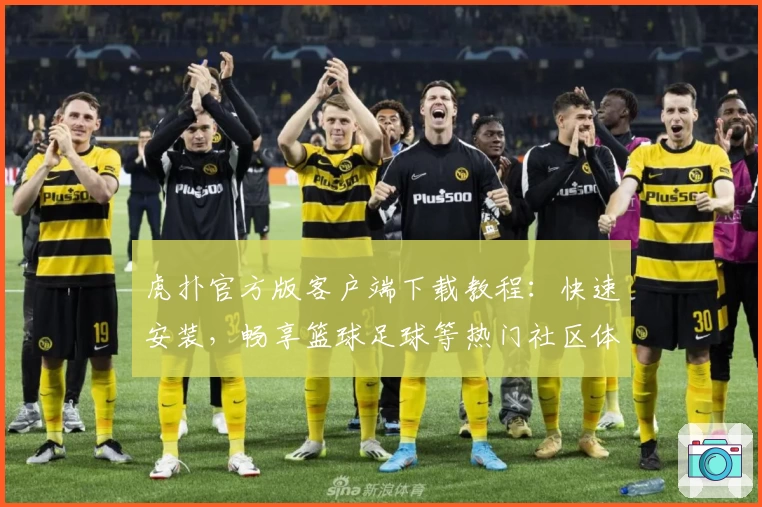 虎扑官方版客户端下载教程：快速安装，畅享篮球足球等热门社区体验