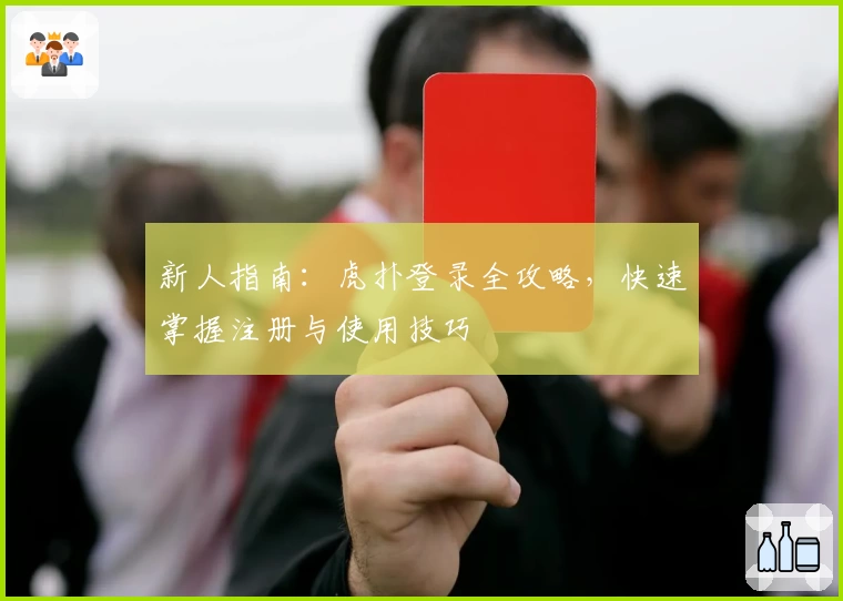 新人指南：虎扑登录全攻略，快速掌握注册与使用技巧
