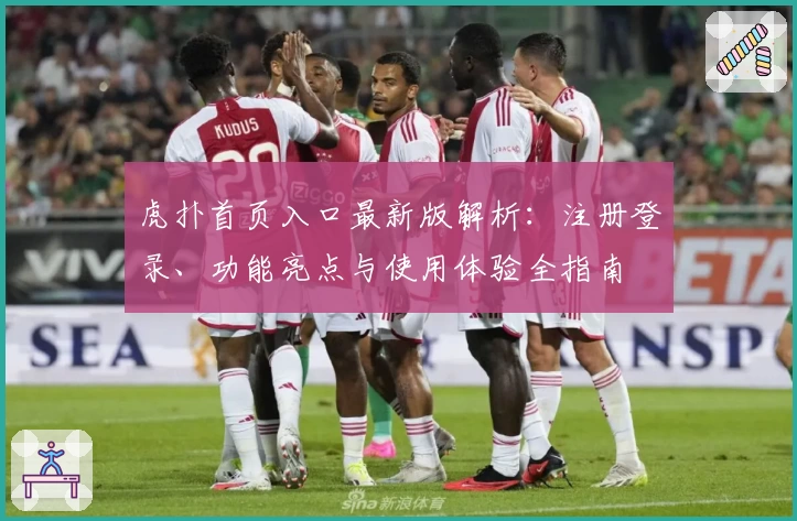 虎扑首页入口最新版解析：注册登录、功能亮点与使用体验全指南